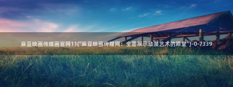 麻豆tv映画传媒官网：麻豆映画传媒画官网11(\