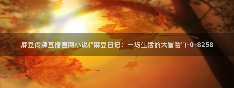 麻豆传媒官网芭乐视频：麻豆传媒直播官网小说(\