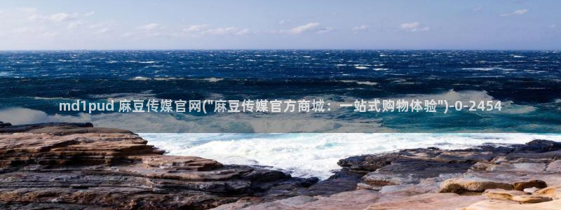 麻豆传媒原创官网：md1pud 麻豆传媒官网(\