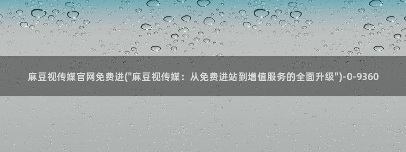 麻豆传媒在线官网入口：麻豆视传媒官网免费进(\
