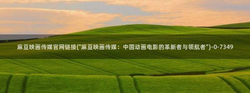 麻豆传媒官网全集：麻豆映画传媒官网链接(\