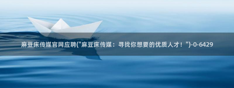 麻豆传媒官网梦梦：麻豆床传媒官网应聘(\