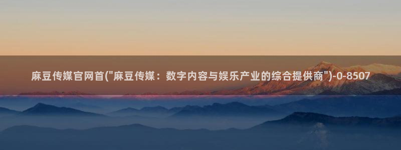 麻豆传媒官网model：麻豆传媒官网首(\