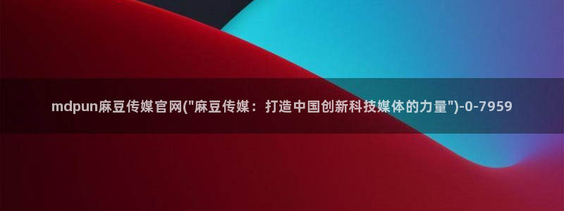 麻豆剪映传媒官网：mdpun麻豆传媒官网(\