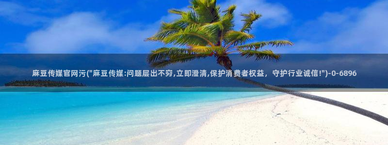 麻豆影像传媒官网地址：麻豆传媒官网污(\
