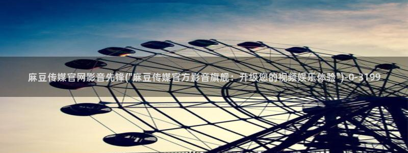 麻豆传媒官网app：麻豆传媒官网影音先锋(\